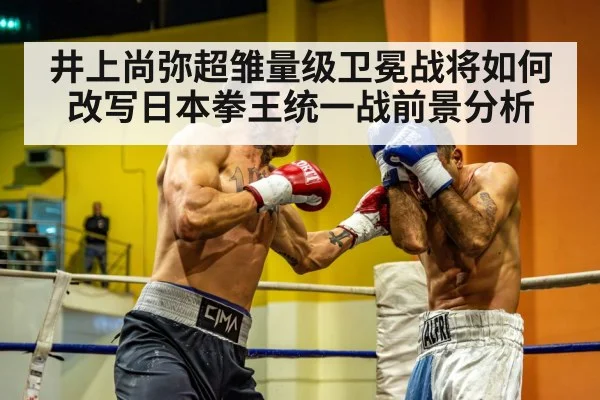 井上尚弥超雏量级卫冕战将如何改写日本拳王统一战前景分析 - kaiyun