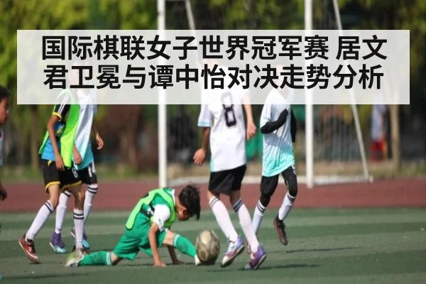 国际棋联女子世界冠军赛 居文君卫冕与谭中怡对决走势分析 - kaiyun