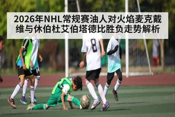 2026年NHL常规赛油人对火焰麦克戴维与休伯杜艾伯塔德比胜负走势解析 - kaiyun